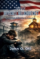 Why Juvenile Delinquency Is an Uphill Battle in America: A Faith - Based Approach to Understanding and Preventing Youth Crime 1105482200 Book Cover