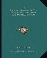 The Symbolic Meaning Of The Heavens And The Earth, Sun, Moon And Stars 1425365426 Book Cover