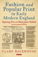 Fashion and Popular Print in Early Modern England: Depicting Dress in Black-Letter Ballads 178453837X Book Cover