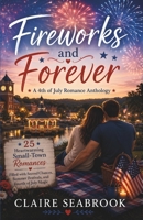 Fireworks and Forever: 25 Heartwarming Small-Town Romances Filled with Second Chances, Summer Festivals, and Fourth of July Magic B0H3KT3QJJ Book Cover