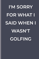 I'M SORRY FOR WHAT I SAID WHEN I WASN'T GOLFING: funny lined book for GOLFING 1700375016 Book Cover