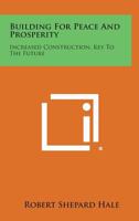 Building for Peace and Prosperity: Increased Construction, Key to the Future 1258565706 Book Cover