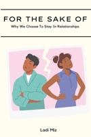 FOR THE SAKE OF: Why We Choose To Stay In Relationships 1736272187 Book Cover