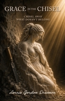 Grace in the Chisel: Chisel Away What Doesn't Belong B0H7L3G37X Book Cover
