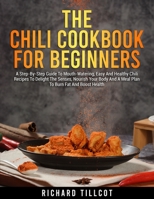 The Chili Cookbook For Beginners: A Step-By-Step Guide To Mouth-Watering, Easy And Healthy Chili Recipes To Delight The Senses, Nourish Your Body And ... Boost Health 1803019360 Book Cover