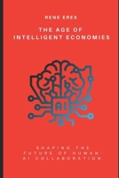 The Age of Intelligent Economies: Shaping the Future of Human-AI Collaboration and Autonomy B0F63SFYKG Book Cover