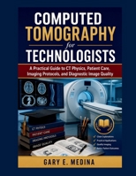 Computed Tomography for Technologists: A Practical Guide to CT Physics, Patient Care, Imaging Protocols, and Diagnostic Image Quality B0H2VKGFST Book Cover