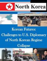 Korean Futures: Challenges to U.S. Diplomacy of North Korean Regime Collapse 1500493333 Book Cover