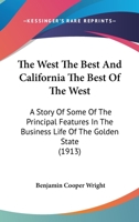 The West the Best and California the Best of the West; a Story of Some of the Prinicipal Features in the Business Life of the Golden State 1166457745 Book Cover