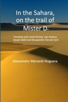 In the Sahara, on the trail of Mister D.: Travelling with László Almásy, Ugo Dadone, Hassan Sobhi and Hansjoachim Von der Esch 1447759494 Book Cover