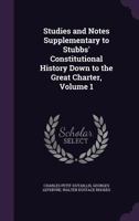 Studies and Notes Supplementary to Stubbs' Constitutional History Down to the Great Charter, Volume 1 1357557469 Book Cover