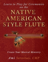 Learn to Play for Ceremonies on the Native American Style Flute: Create Your Musical Ministry B0H4DRHJ89 Book Cover