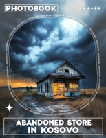 Abandoned Store in Kosovo Photo Book: 40 Stunning Images Capturing The Beauty Of Abandoned Places In Kosovo B0DQ5SSQX1 Book Cover