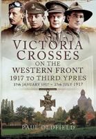 Victoria Crosses on the Western Front - 1917 to Third Ypres: 27 January-27 July 1917 1473827078 Book Cover