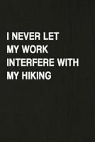 I Never Let My Work Interfere With My Hiking: Hiking Log Book, Complete Notebook Record of Your Hikes. Ideal for Walkers, Hikers and Those Who Love Hiking 1797086936 Book Cover