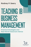 Teaching IB Business Management: Practical Strategies and Real-World Classroom Advice B0FLZH4JPV Book Cover