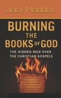 Burning the Books of God: The Hidden War Over the Christian Gospels: How Imperial Power Silenced Dissent, Destroyed Rival Texts, And Manufactured Orthodoxy at Nicaea (History’s Dirty Secrets) B0FJ8YYF9P Book Cover