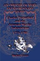 An Officer of Very Extraordinary Merit: Charles Porterfield and the American War for Independence: 1775-1780 0788432230 Book Cover