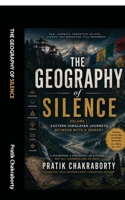 The Geography of Silence: Volume 1 Eastern Himalayan journeys between myth and memory B0H4NGFHNM Book Cover