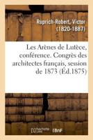 Les Arènes de Lutèce. Conférence, Session de 1873 du Congrès des architectes français 2013089910 Book Cover