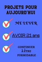 PROJETS POUR AUJOURD'HUI me lever Avoir 21 ans continuer à être formidable: Félicitez l’anniversaire de façon originale //120 Pages cadeau ... 21 ans// joyeux anniversaire (French Edition) B084QM3W6M Book Cover