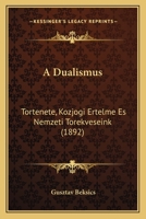 A Dualismus: Tortenete, Kozjogi Ertelme Es Nemzeti Torekveseink (1892) 1160276145 Book Cover