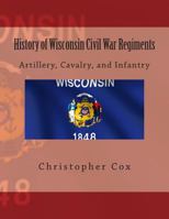 History of Wisconsin Civil War Regiments: Artillery, Cavalry, and Infantry 1492818798 Book Cover