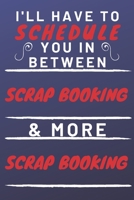 I'll Have To Schedule You In Between Scrap Booking & More Scrap Booking: Perfect Scrap Booking Gift | Blank Lined Notebook Journal | 120 Pages 6 x 9 Format | Office Gag Humour and Banter 1653321970 Book Cover