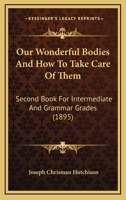 Our Wonderful Bodies and How to Take Care of Them: Second Book-For Intermediate and Grammar Grades (Classic Reprint) 1437078184 Book Cover
