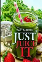 Just Juice It! 1502829061 Book Cover