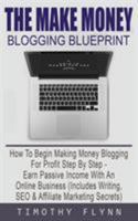 The Make Money Blogging Blueprint: How To Begin Making Money Blogging For Profit Step By Step - Earn Passive Income With An Online Business (Includes Writing, SEO & Affiliate Marketing Secrets) 1916181244 Book Cover