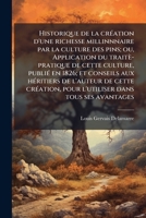Historique de la Cr�ation d'Une Richesse Millinnnaire Par La Culture Des Pins, Ou Application Du Trait�-Pratique de Cette Culture, Publi� En 1826: Et Conseils Aux H�ritiers de l'Auteur de Cette Cr�ati 1149395354 Book Cover