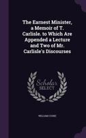 The Earnest Minister, a Memoir of T. Carlisle. to Which Are Appended a Lecture and Two of Mr. Carlisle's Discourses 1357723008 Book Cover