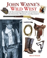 John Wayne's Wild West: An Illustrated History of Cowboys, Gunfighters, Weapons, and Equipment 1435144228 Book Cover