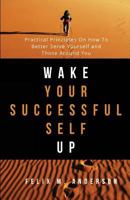 Wake Your Successful Self Up: Practical Principles On How To Better Serve Yourself and Those Around You 1539665151 Book Cover