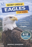 Secret Lives of Eagles for Kids: Fun Facts, Stunning Photos inside the Amazing Life of an Eagle for Kids Aged 6-12 B0GYPNL7JV Book Cover
