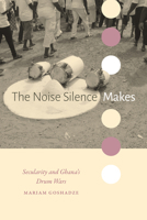 The Noise Silence Makes: Secularity and Ghana's Drum Wars 1478031417 Book Cover