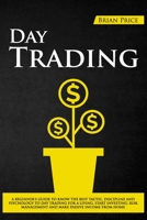 DAY TRADING: A BEGINNER'S GUIDE TO KNOW THE BEST TACTIC, DISCIPLINE AND PSYCHOLOGY TO DAY TRADING FOR A LIVING, START INVESTING, RISK MANAGEMENT AND MAKE PASSIVE INCOME FROM HOME. 1671586018 Book Cover