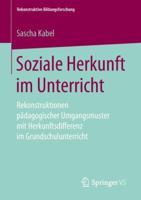 Soziale Herkunft im Unterricht: Rekonstruktionen pädagogischer Umgangsmuster mit Herkunftsdifferenz im Grundschulunterricht (Rekonstruktive Bildungsforschung, 18) 3658246405 Book Cover