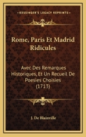 Rome, Paris Et Madrid Ridicules: Avec Des Remarques Historiques, Et Un Recueil De Poesies Choisies (1713) 1166173186 Book Cover