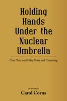 Holding Hands Under the Nuclear Umbrella: Our Nine and Fifty Years and Counting 1532039344 Book Cover