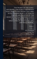 The Works of the Long-mournful and Sorely-distressed Isaac Penington, Whom the Lord, in His Tender Mercy, at Length Visited and Relieved by the ... of That Light, Life, and Holy Power... 1025155440 Book Cover