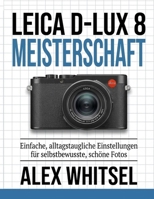 Leica D-Lux 8 Meisterschaft: Einfache, alltagstaugliche Einstellungen für selbstbewusste, schöne Fotos (German Edition) B0GCYT581M Book Cover