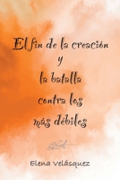 El fin de la creación y la batalla contra los más débiles (Spanish Edition) 1685747841 Book Cover