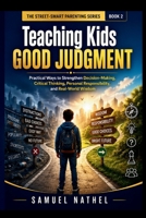 Teaching Kids Good Judgment: Practical Ways to Strengthen Decision-Making, Critical Thinking, Personal Responsibility, and Real-World Wisdom (The Street-Smart Parenting Series) B0H4WDFM2V Book Cover