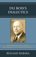 Du Bois's Dialectics: Black Radical Politics and the Reconstruction of Critical Social Theory 0739119583 Book Cover