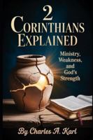 2 CORINTHIANS EXPLAINED: MINISTRY, WEAKNESS, AND GOD’S STRENGTH B0FYN2C5BP Book Cover