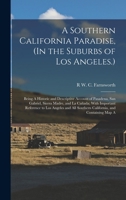 A Southern California Paradise, (In the Suburbs of Los Angeles.): Being a Historic and Descriptive Account of Pasadena, San Gabriel, Sierra Madre, and ... Southern California, and Containing Map a... 1016803524 Book Cover
