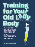 Training for Your Old Lady Body: A Guide to Building Muscle and Mobility at Any Age 1797238841 Book Cover
