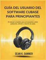 GUÍA DEL USUARIO DEL SOFTWARE CUBASE PARA PRINCIPIANTES: El manual completo para principiantes sobre grabación, edición y mezcla de audio (Spanish Edition) B0FHWJC4HV Book Cover